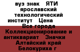 1.1) вуз знак : ЯТИ - ярославский технологический институт › Цена ­ 389 - Все города Коллекционирование и антиквариат » Значки   . Алтайский край,Белокуриха г.